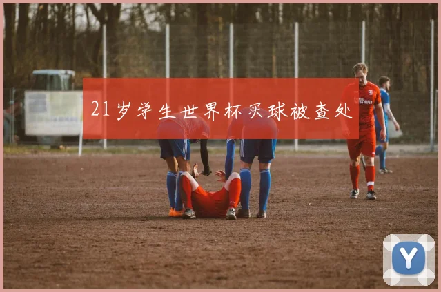 21岁学生世界杯买球被查处