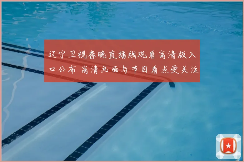 辽宁卫视春晚直播线观看高清版入口公布 高清画面与节目看点受关注