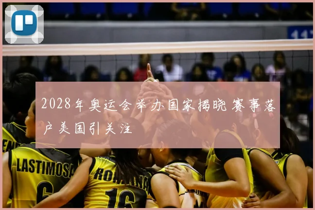 2028年奥运会举办国家揭晓 赛事落户美国引关注