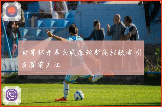 世界杯开幕式威廉姆斯亮相献演 引发赛前关注