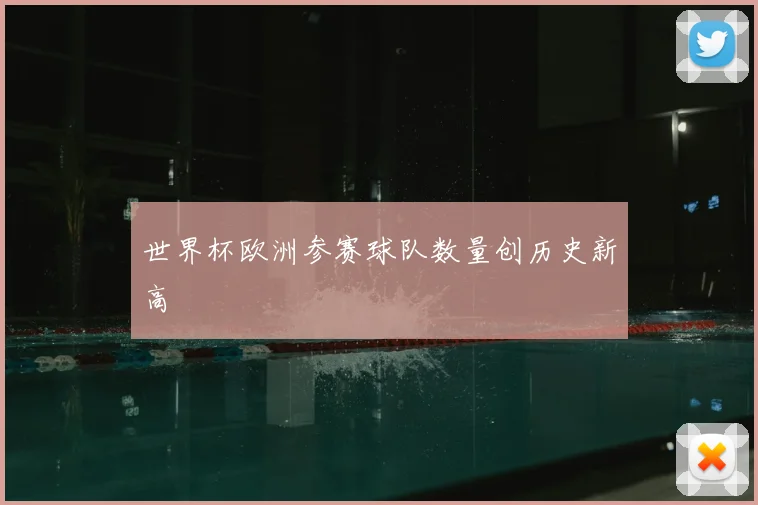世界杯欧洲参赛球队数量创历史新高