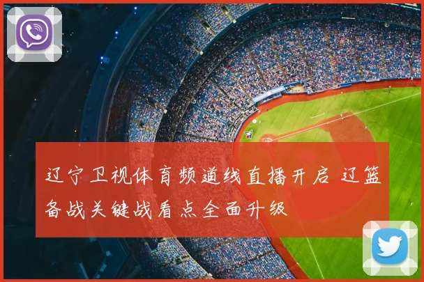 辽宁卫视体育频道线直播开启 辽篮备战关键战看点全面升级
