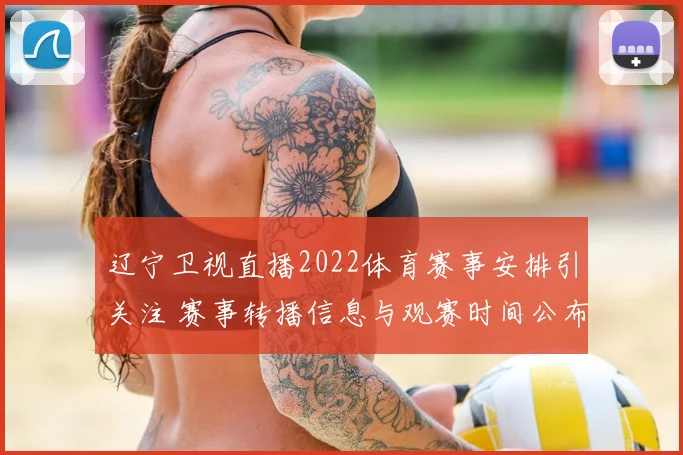 辽宁卫视直播2022体育赛事安排引关注 赛事转播信息与观赛时间公布