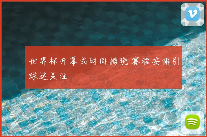 世界杯开幕式时间揭晓 赛程安排引球迷关注