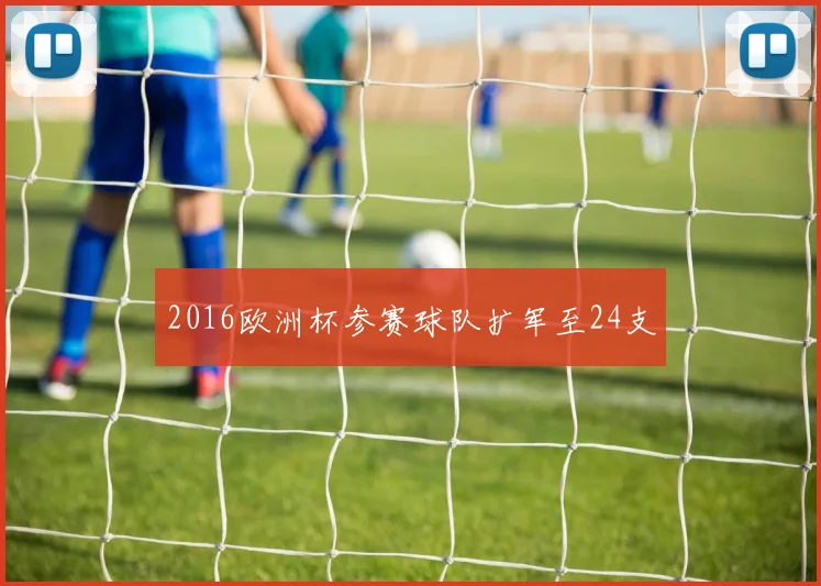 2016欧洲杯参赛球队扩军至24支