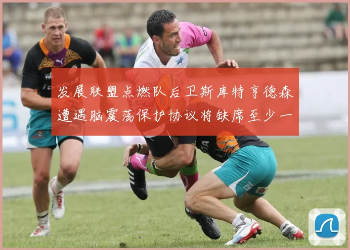 发展联盟点燃队后卫斯库特亨德森遭遇脑震荡保护协议将缺席至少一周