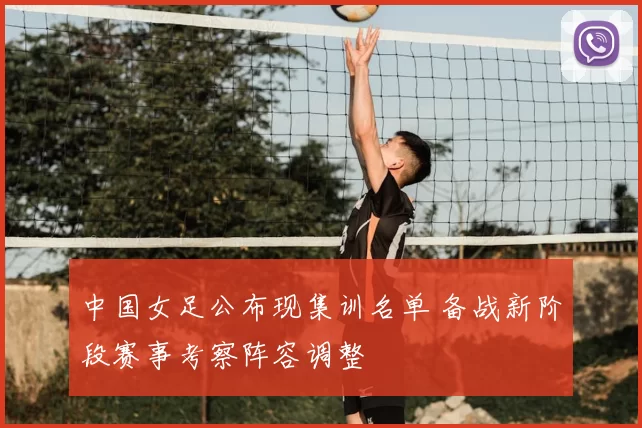 中国女足公布现集训名单 备战新阶段赛事考察阵容调整