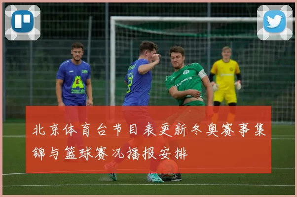 北京体育台节目表更新冬奥赛事集锦与篮球赛况播报安排
