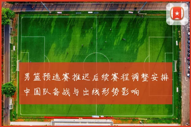 男篮预选赛推迟后续赛程调整安排中国队备战与出线形势影响