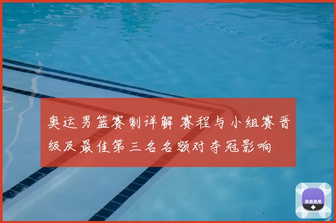 奥运男篮赛制详解 赛程与小组赛晋级及最佳第三名名额对夺冠影响