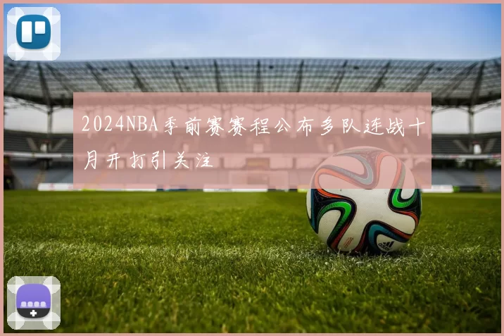 2024NBA季前赛赛程公布多队连战十月开打引关注