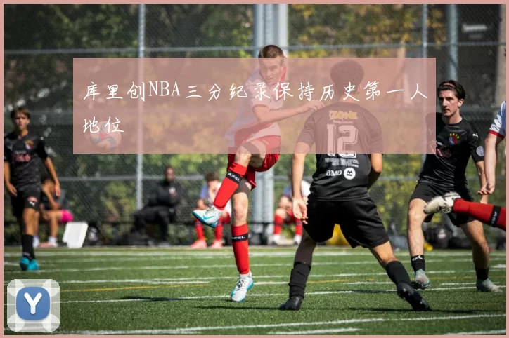 库里创NBA三分纪录保持历史第一人地位