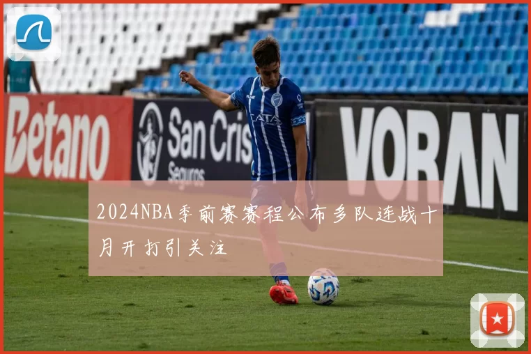 2024NBA季前赛赛程公布多队连战十月开打引关注