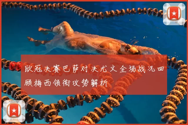 欧冠决赛巴萨对决尤文全场战况回顾梅西领衔攻势解析