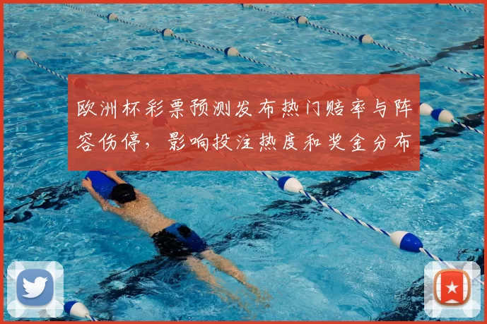 欧洲杯彩票预测发布热门赔率与阵容伤停,影响投注热度和奖金分布