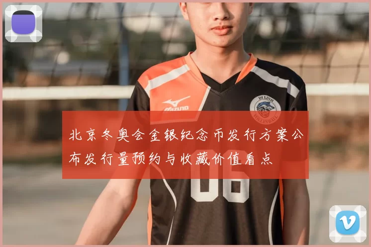 北京冬奥会金银纪念币发行方案公布发行量预约与收藏价值看点