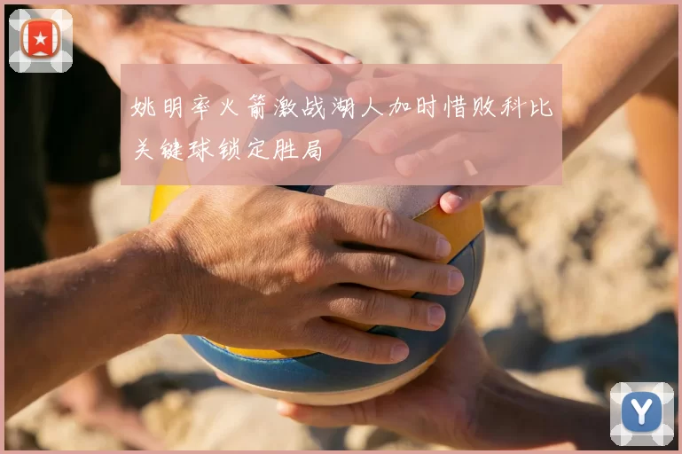 姚明率火箭激战湖人加时惜败科比关键球锁定胜局