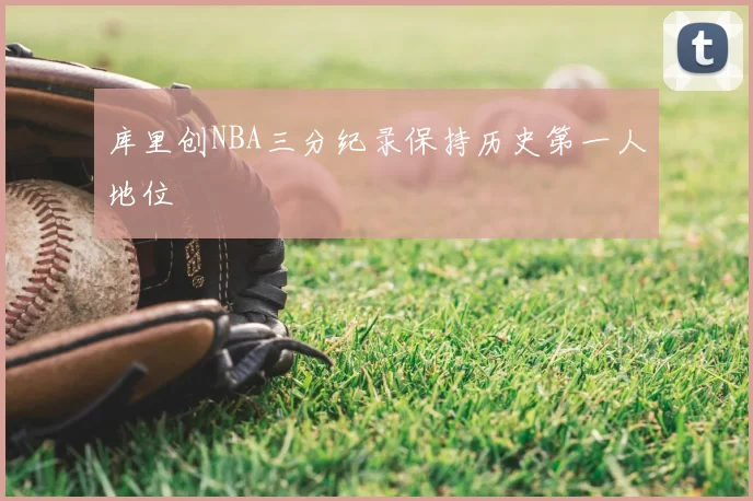 库里创NBA三分纪录保持历史第一人地位