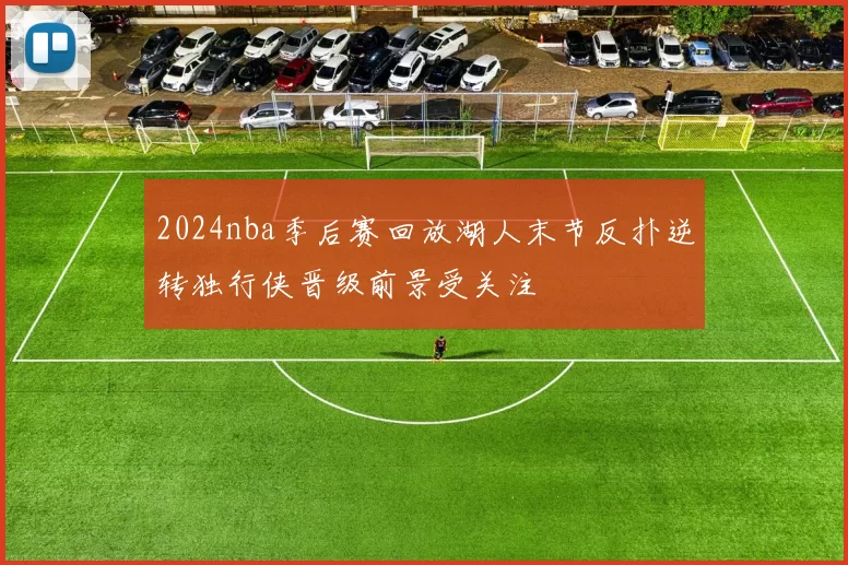2024nba季后赛回放湖人末节反扑逆转独行侠晋级前景受关注